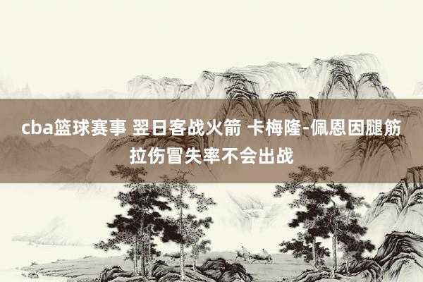 cba篮球赛事 翌日客战火箭 卡梅隆-佩恩因腿筋拉伤冒失率不会出战