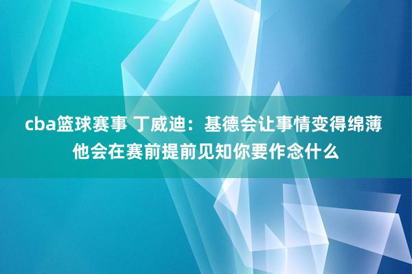 cba篮球赛事 丁威迪：基德会让事情变得绵薄 他会在赛前提前见知你要作念什么