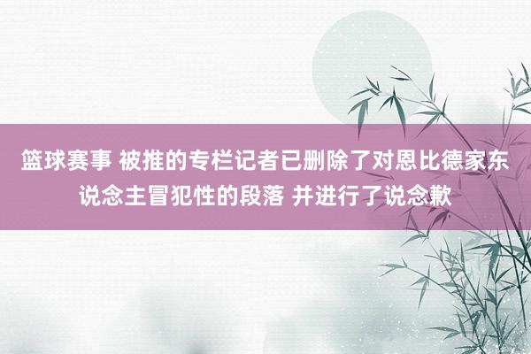 篮球赛事 被推的专栏记者已删除了对恩比德家东说念主冒犯性的段落 并进行了说念歉