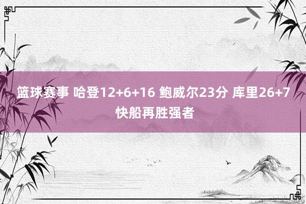 篮球赛事 哈登12+6+16 鲍威尔23分 库里26+7 快船再胜强者