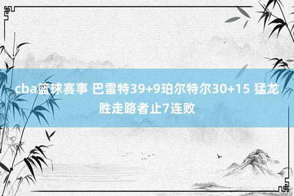 cba篮球赛事 巴雷特39+9珀尔特尔30+15 猛龙胜走路者止7连败