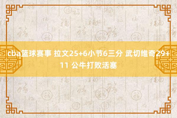 cba篮球赛事 拉文25+6小节6三分 武切维奇29+11 公牛打败活塞