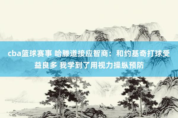 cba篮球赛事 哈滕道接应智商：和约基奇打球受益良多 我学到了用视力操纵预防