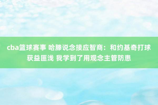 cba篮球赛事 哈滕说念接应智商：和约基奇打球获益匪浅 我学到了用观念主管防患