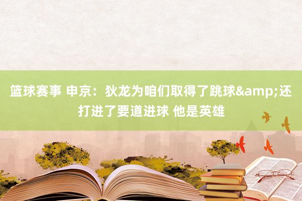 篮球赛事 申京：狄龙为咱们取得了跳球&还打进了要道进球 他是英雄