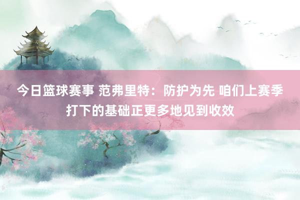 今日篮球赛事 范弗里特：防护为先 咱们上赛季打下的基础正更多地见到收效