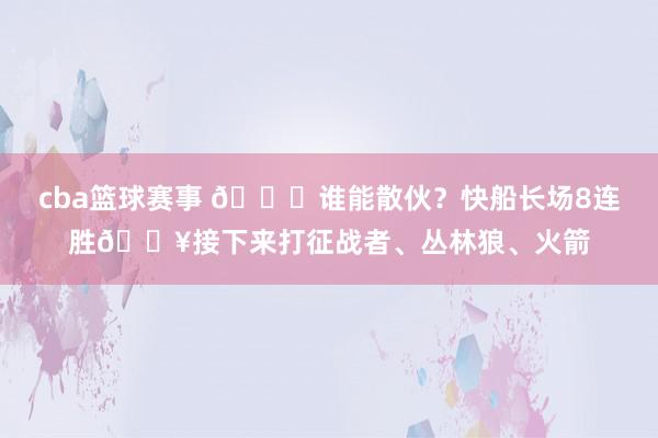 cba篮球赛事 😉谁能散伙？快船长场8连胜🔥接下来打征战者、丛林狼、火箭