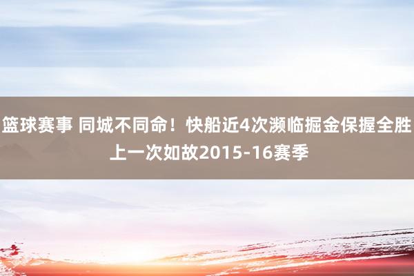 篮球赛事 同城不同命！快船近4次濒临掘金保握全胜 上一次如故2015-16赛季