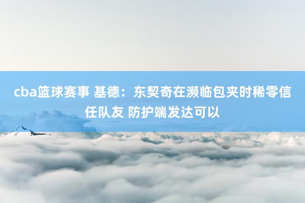 cba篮球赛事 基德：东契奇在濒临包夹时稀零信任队友 防护端发达可以