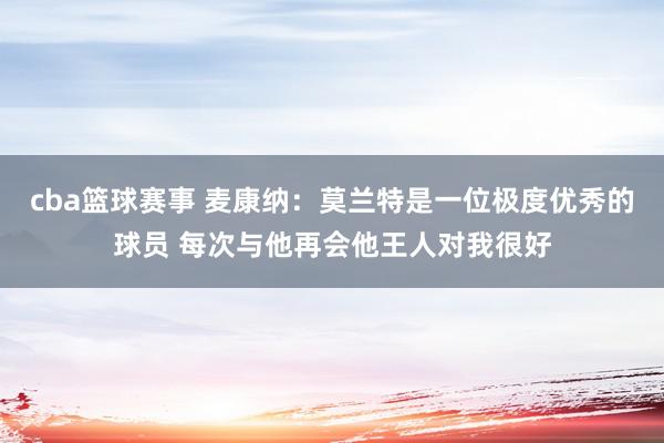 cba篮球赛事 麦康纳：莫兰特是一位极度优秀的球员 每次与他再会他王人对我很好