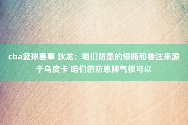 cba篮球赛事 狄龙：咱们防患的领略和眷注来源于乌度卡 咱们的防患脾气很可以