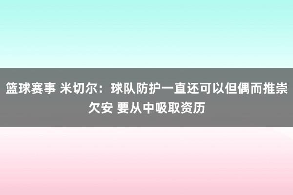 篮球赛事 米切尔：球队防护一直还可以但偶而推崇欠安 要从中吸取资历