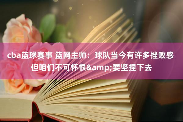 cba篮球赛事 篮网主帅：球队当今有许多挫败感 但咱们不可怀恨&要坚捏下去