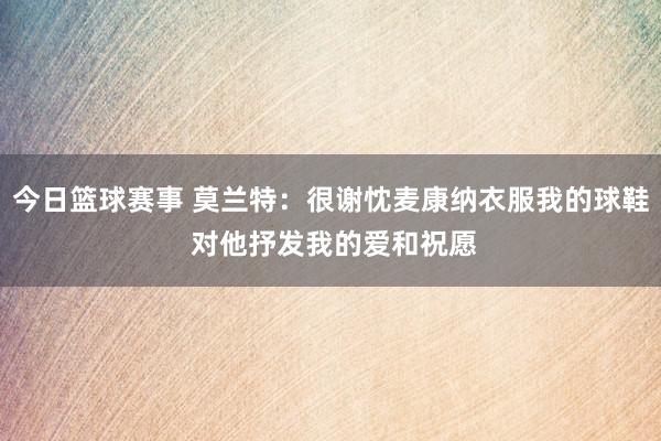 今日篮球赛事 莫兰特：很谢忱麦康纳衣服我的球鞋 对他抒发我的爱和祝愿