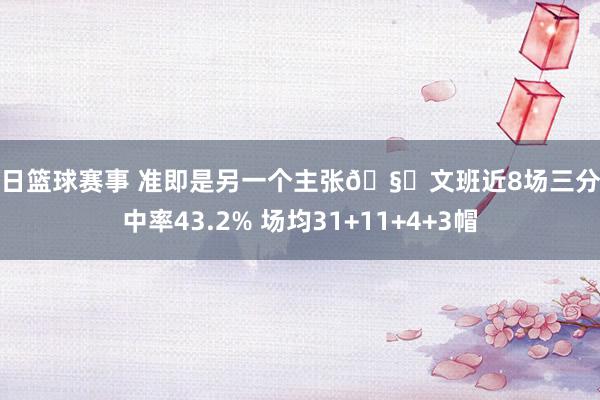 今日篮球赛事 准即是另一个主张🧐文班近8场三分射中率43.2% 场均31+11+4+3帽