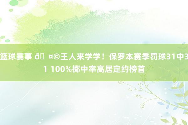 篮球赛事 🤩王人来学学！保罗本赛季罚球31中31 100%掷中率高居定约榜首