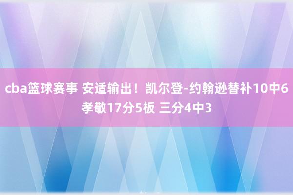 cba篮球赛事 安适输出！凯尔登-约翰逊替补10中6孝敬17分5板 三分4中3