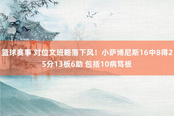 篮球赛事 对位文班略落下风！小萨博尼斯16中8得25分13板6助 包括10病笃板