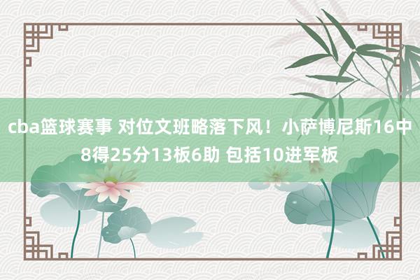 cba篮球赛事 对位文班略落下风！小萨博尼斯16中8得25分13板6助 包括10进军板