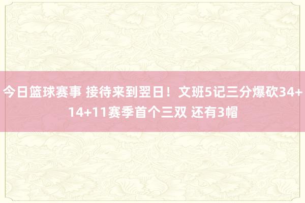 今日篮球赛事 接待来到翌日！文班5记三分爆砍34+14+11赛季首个三双 还有3帽