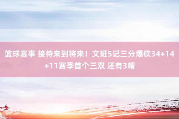 篮球赛事 接待来到将来！文班5记三分爆砍34+14+11赛季首个三双 还有3帽