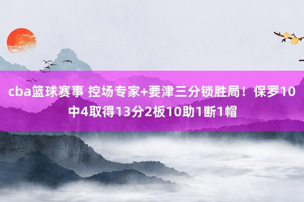 cba篮球赛事 控场专家+要津三分锁胜局！保罗10中4取得13分2板10助1断1帽