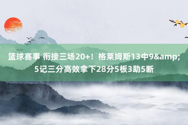 篮球赛事 衔接三场20+！格莱姆斯13中9&5记三分高效拿下28分5板3助5断