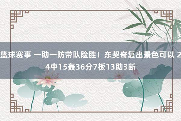 篮球赛事 一助一防带队险胜！东契奇复出景色可以 24中15轰36分7板13助3断