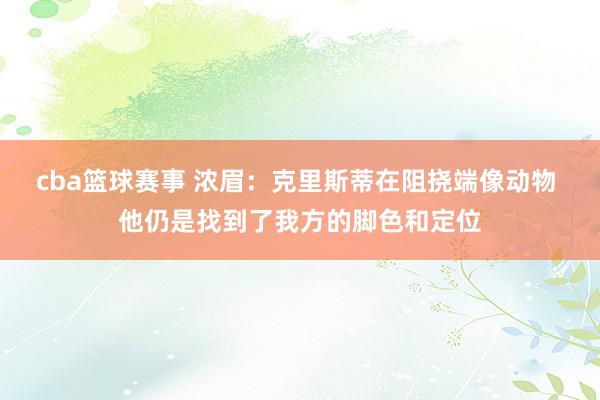 cba篮球赛事 浓眉：克里斯蒂在阻挠端像动物 他仍是找到了我方的脚色和定位