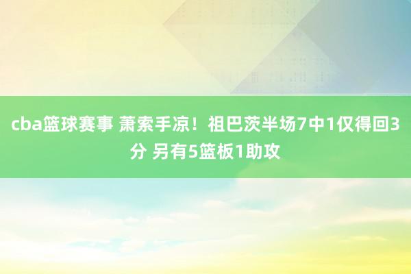 cba篮球赛事 萧索手凉！祖巴茨半场7中1仅得回3分 另有5篮板1助攻