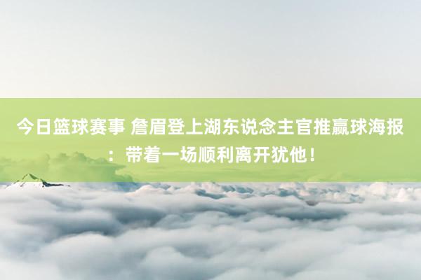 今日篮球赛事 詹眉登上湖东说念主官推赢球海报：带着一场顺利离开犹他！