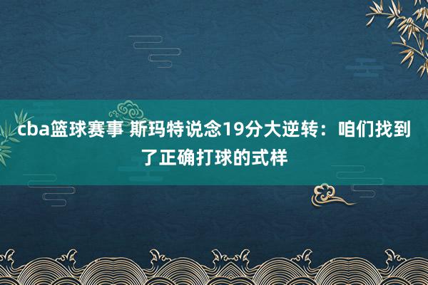 cba篮球赛事 斯玛特说念19分大逆转：咱们找到了正确打球的式样