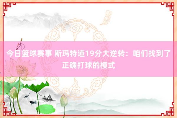 今日篮球赛事 斯玛特道19分大逆转：咱们找到了正确打球的模式