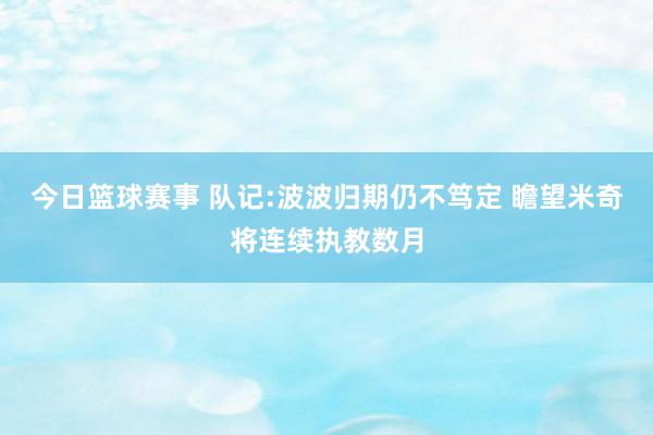 今日篮球赛事 队记:波波归期仍不笃定 瞻望米奇将连续执教数月