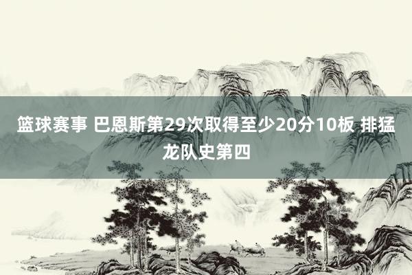 篮球赛事 巴恩斯第29次取得至少20分10板 排猛龙队史第四