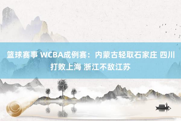 篮球赛事 WCBA成例赛：内蒙古轻取石家庄 四川打败上海 浙江不敌江苏