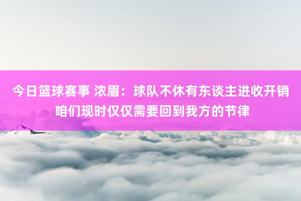 今日篮球赛事 浓眉：球队不休有东谈主进收开销 咱们现时仅仅需要回到我方的节律