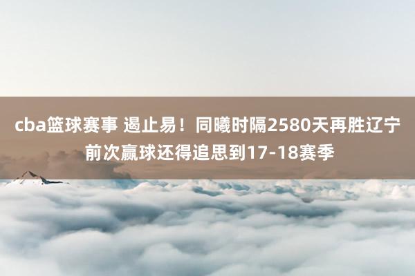 cba篮球赛事 遏止易！同曦时隔2580天再胜辽宁 前次赢球还得追思到17-18赛季