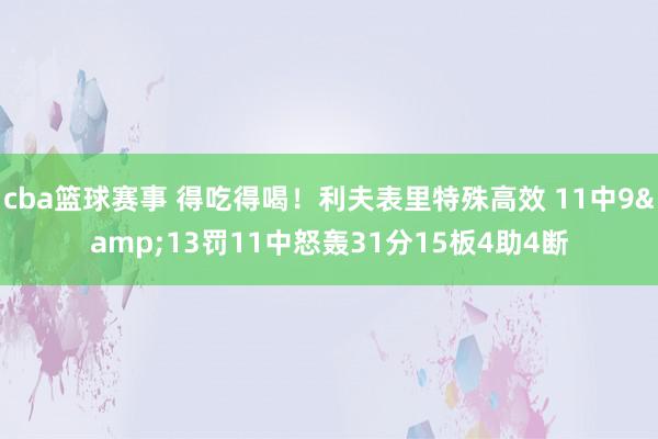 cba篮球赛事 得吃得喝！利夫表里特殊高效 11中9&13罚11中怒轰31分15板4助4断