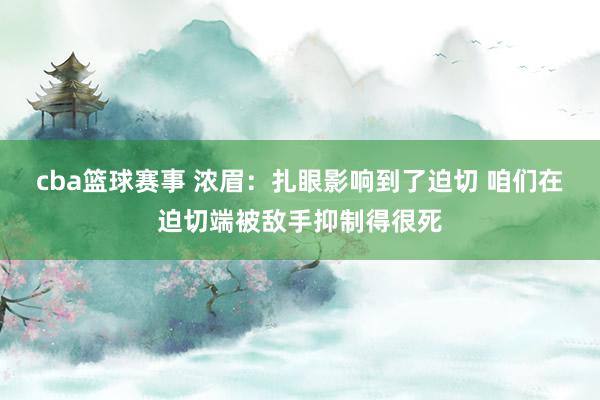 cba篮球赛事 浓眉：扎眼影响到了迫切 咱们在迫切端被敌手抑制得很死