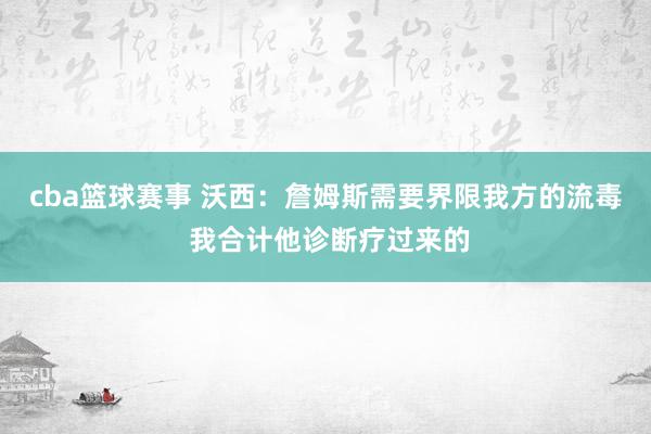 cba篮球赛事 沃西：詹姆斯需要界限我方的流毒 我合计他诊断疗过来的