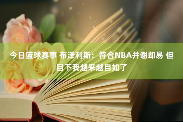 今日篮球赛事 布泽利斯：符合NBA并谢却易 但目下我越来越自如了