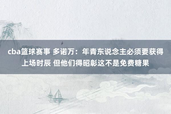 cba篮球赛事 多诺万：年青东说念主必须要获得上场时辰 但他们得昭彰这不是免费糖果