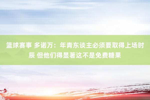 篮球赛事 多诺万：年青东谈主必须要取得上场时辰 但他们得显著这不是免费糖果