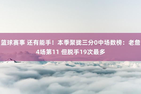 篮球赛事 还有能手！本季聚拢三分0中场数榜：老詹4场第11 但脱手19次最多