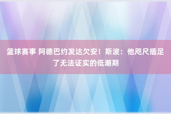 篮球赛事 阿德巴约发达欠安！斯波：他咫尺插足了无法证实的低潮期