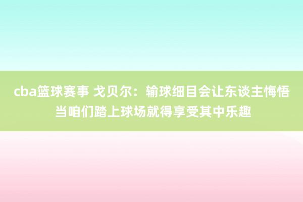 cba篮球赛事 戈贝尔：输球细目会让东谈主悔悟 当咱们踏上球场就得享受其中乐趣