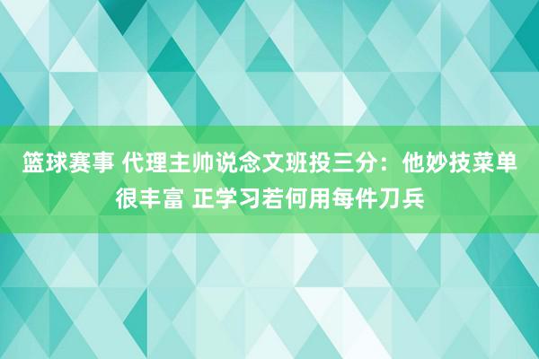 篮球赛事 代理主帅说念文班投三分：他妙技菜单很丰富 正学习若何用每件刀兵