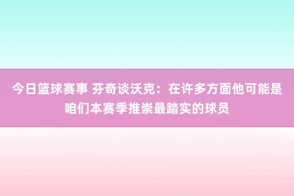 今日篮球赛事 芬奇谈沃克：在许多方面他可能是咱们本赛季推崇最踏实的球员