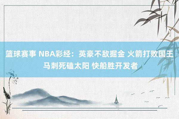 篮球赛事 NBA彩经：英豪不敌掘金 火箭打败国王 马刺死磕太阳 快船胜开发者